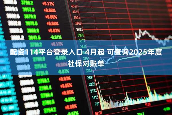 配资114平台登录入口 4月起 可查询2025年度社保对账单