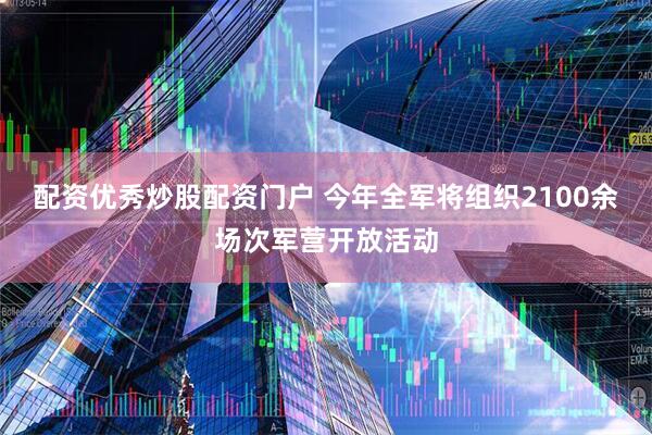 配资优秀炒股配资门户 今年全军将组织2100余场次军营开放活动