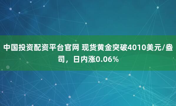 中国投资配资平台官网 现货黄金突破4010美元/盎司，日内涨0.06%