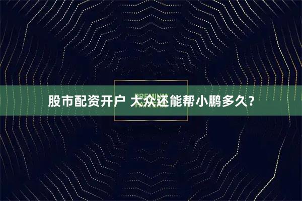 股市配资开户 大众还能帮小鹏多久？